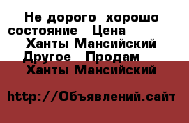 Не дорого ,хорошо состояние › Цена ­ 1 000 - Ханты-Мансийский Другое » Продам   . Ханты-Мансийский